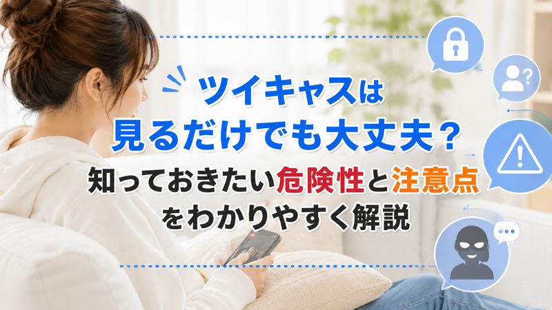 1.ツイキャスを見るだけでも危険性はあるのか